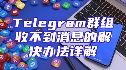 Telegram群组收不到消息的解决办法详解