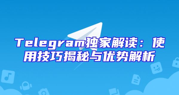 Telegram独家解读：使用技巧揭秘与优势解析