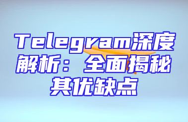 Telegram深度解析：全面揭秘其优缺点