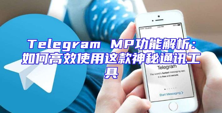 Telegram MP功能解析：如何高效使用这款神秘通讯工具