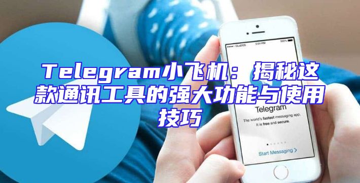 Telegram小飞机：揭秘这款通讯工具的强大功能与使用技巧