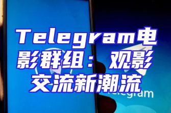 Telegram电影群组：观影交流新潮流