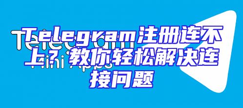 Telegram注册连不上？教你轻松解决连接问题