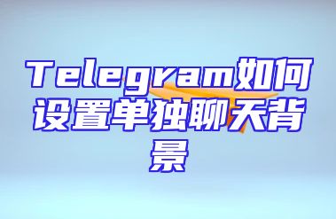 Telegram如何设置单独聊天背景