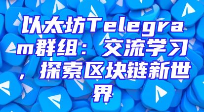 以太坊Telegram群组：交流学习，探索区块链新世界