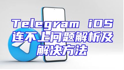 Telegram iOS连不上问题解析及解决方法