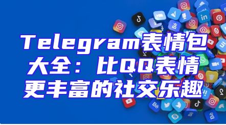 Telegram表情包大全：比QQ表情更丰富的社交乐趣
