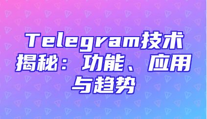 Telegram技术揭秘：功能、应用与趋势
