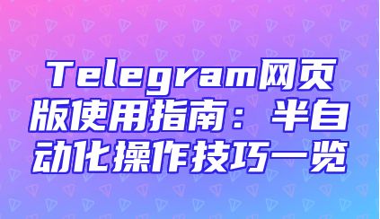 Telegram网页版使用指南：半自动化操作技巧一览