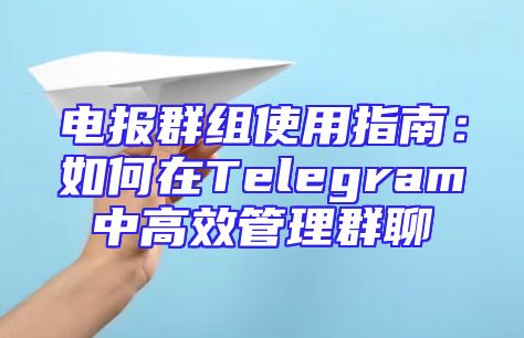 电报群组使用指南：如何在Telegram中高效管理群聊