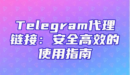 Telegram代理链接：安全高效的使用指南
