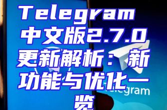 Telegram 中文版2.7.0更新解析：新功能与优化一览