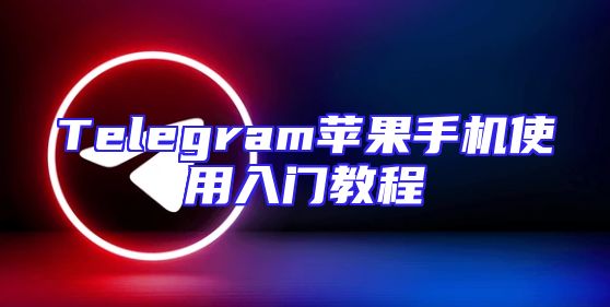 Telegram苹果手机使用入门教程