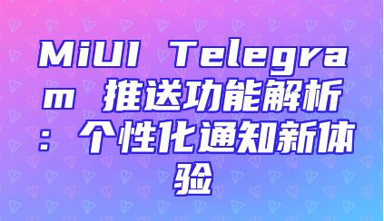 MiUI Telegram 推送功能解析：个性化通知新体验