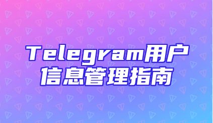 Telegram用户信息管理指南