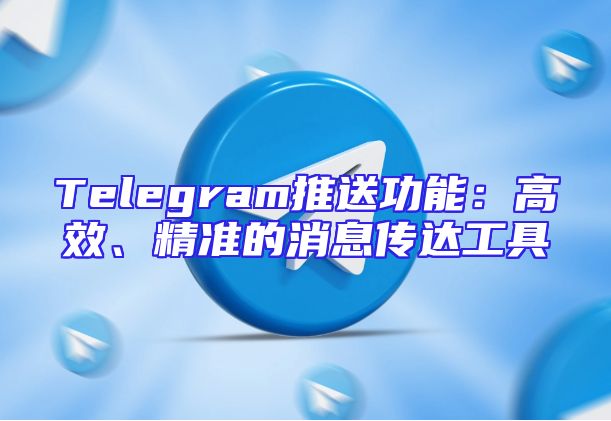 Telegram推送功能：高效、精准的消息传达工具