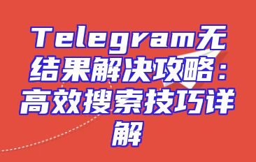 Telegram无结果解决攻略：高效搜索技巧详解