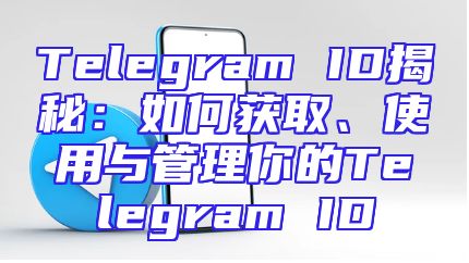 Telegram ID揭秘：如何获取、使用与管理你的Telegram ID