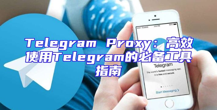 Telegram Proxy：高效使用Telegram的必备工具指南