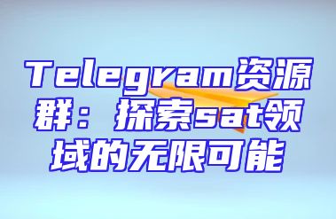 Telegram资源群：探索sat领域的无限可能