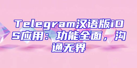 Telegram汉语版iOS应用：功能全面，沟通无界