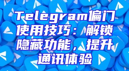 Telegram偏门使用技巧：解锁隐藏功能，提升通讯体验