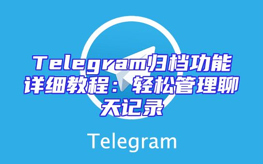 Telegram归档功能详细教程：轻松管理聊天记录