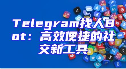 Telegram找人Bot：高效便捷的社交新工具