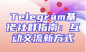 Telegram基佬社群指南：互动交流新方式