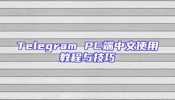 Telegram PC端中文使用教程与技巧