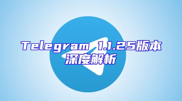 Telegram 1.1.25版本深度解析