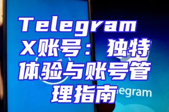 Telegram X账号：独特体验与账号管理指南