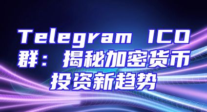 Telegram ICO群：揭秘加密货币投资新趋势