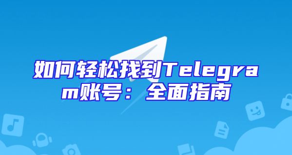 如何轻松找到Telegram账号：全面指南