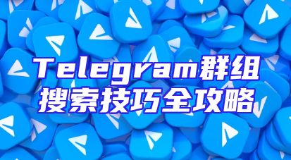 Telegram群组搜索技巧全攻略