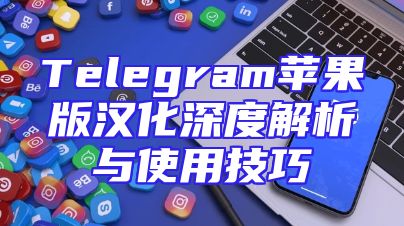 Telegram苹果版汉化深度解析与使用技巧