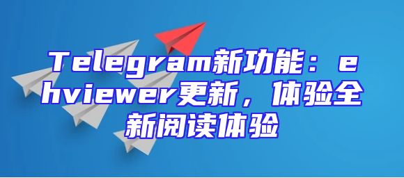 Telegram新功能：ehviewer更新，体验全新阅读体验