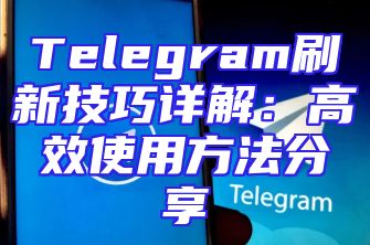 Telegram刷新技巧详解：高效使用方法分享