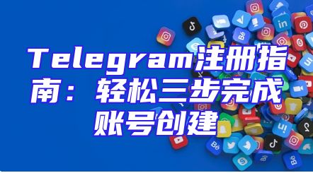 Telegram注册指南：轻松三步完成账号创建