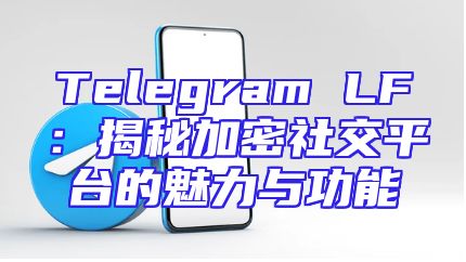 Telegram LF：揭秘加密社交平台的魅力与功能