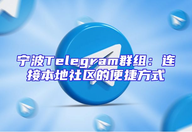 宁波Telegram群组：连接本地社区的便捷方式