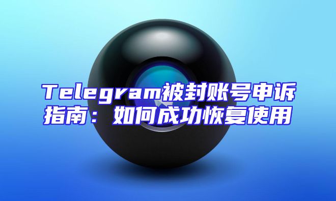 Telegram被封账号申诉指南：如何成功恢复使用