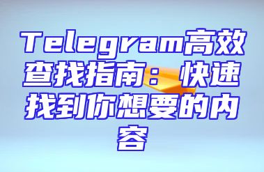 Telegram高效查找指南：快速找到你想要的内容