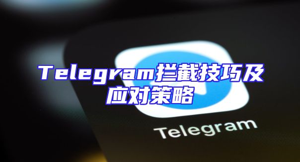 Telegram拦截技巧及应对策略