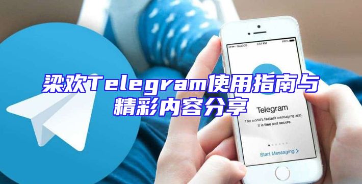 梁欢Telegram使用指南与精彩内容分享