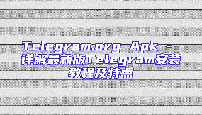 Telegram.org Apk - 详解最新版Telegram安装教程及特点