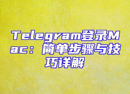 Telegram登录Mac：简单步骤与技巧详解