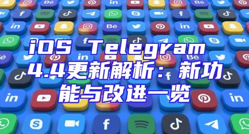 iOS Telegram 4.4更新解析：新功能与改进一览