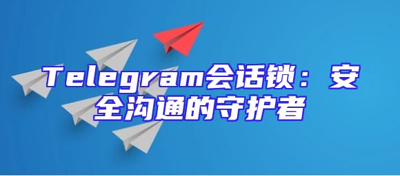 Telegram会话锁：安全沟通的守护者