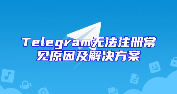 Telegram无法注册常见原因及解决方案